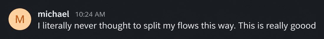 michael: I literally never thought to split my flows this way. This is really goood